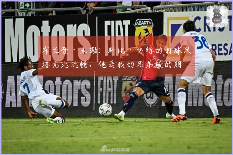 布兰登·米勒：科比·怀特的打球风格无比流畅，他是我的兄弟般的朋友