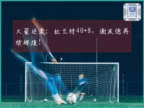 火箭逆袭：杜兰特40+8，谢泼德再续辉煌！