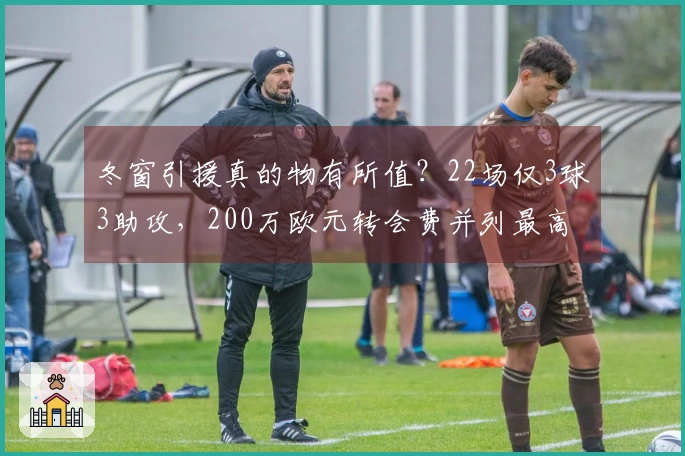 冬窗引援真的物有所值？22场仅3球3助攻，200万欧元转会费并列最高。