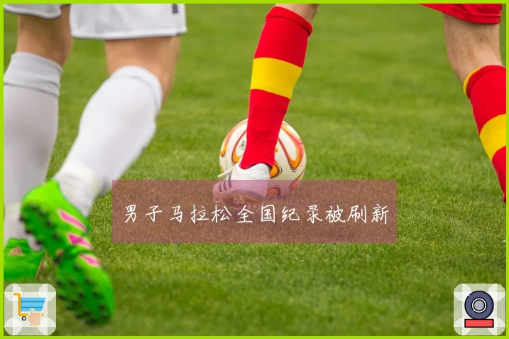 男子马拉松全国纪录被刷新