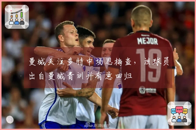 曼城关注多特中场恩梅查，该球员出自曼城青训并有意回归