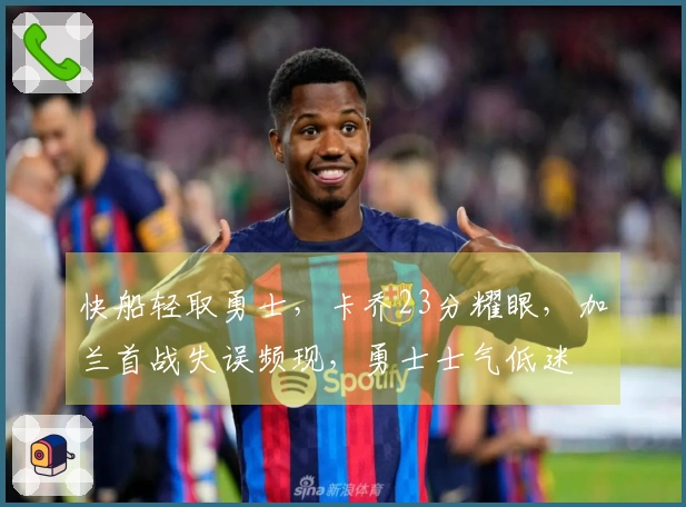 快船轻取勇士，卡乔23分耀眼，加兰首战失误频现，勇士士气低迷