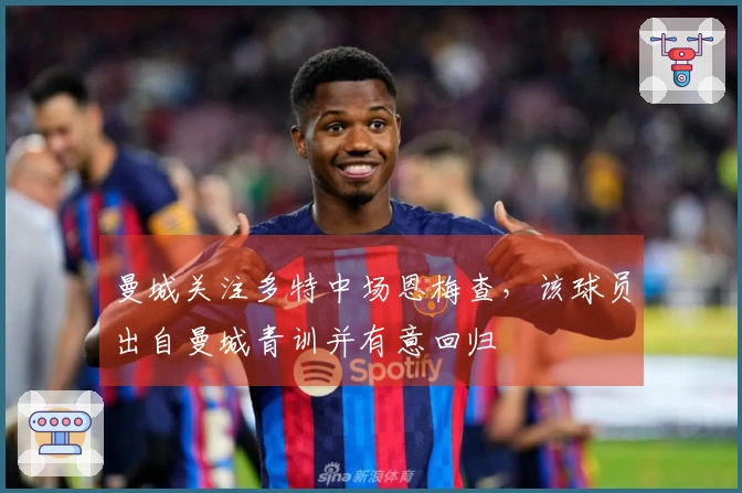 曼城关注多特中场恩梅查，该球员出自曼城青训并有意回归