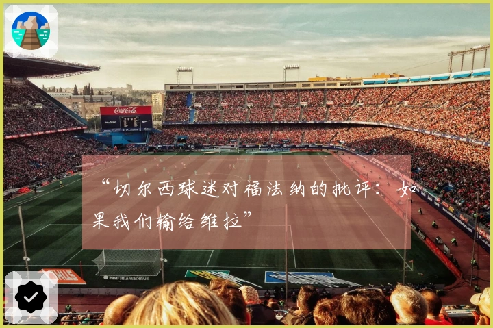 “切尔西球迷对福法纳的批评：如果我们输给维拉”