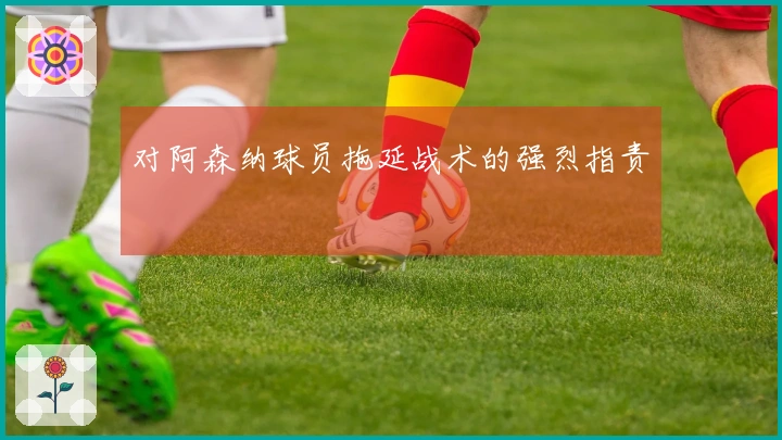 对阿森纳球员拖延战术的强烈指责