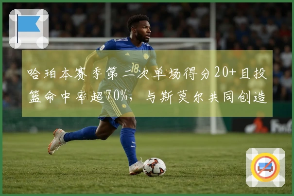 哈珀本赛季第二次单场得分20+且投篮命中率超70%，与斯莫尔共同创造新秀纪录