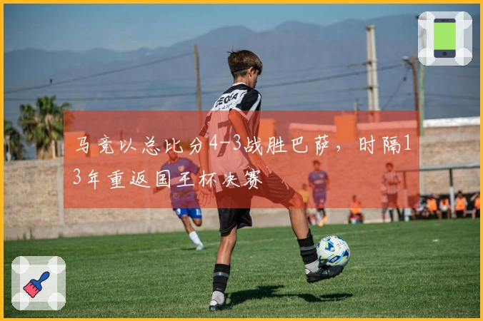 马竞以总比分4-3战胜巴萨，时隔13年重返国王杯决赛