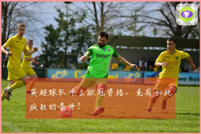 英超球队冲击欧冠资格，竟有如此疯狂的条件！