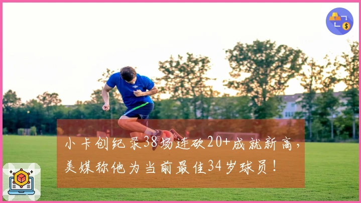 小卡创纪录38场连砍20+成就新高，美媒称他为当前最佳34岁球员！